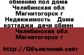 обменяю пол дома - Челябинская обл., Магнитогорск г. Недвижимость » Дома, коттеджи, дачи обмен   . Челябинская обл.,Магнитогорск г.